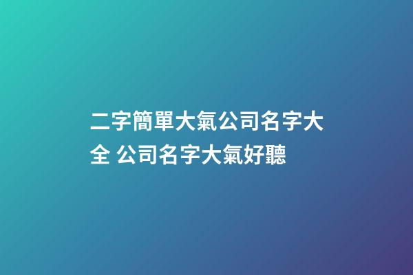 二字簡單大氣公司名字大全 公司名字大氣好聽-第1張-公司起名-玄機派